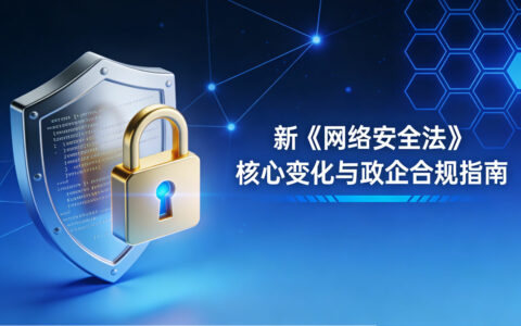 新《网络安全法》修订深度解读：政企单位必知的核心变化与应对策略