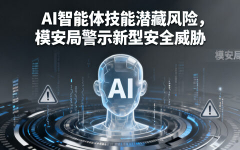 AI智能体技能潜藏风险，模安局警示新型安全威胁