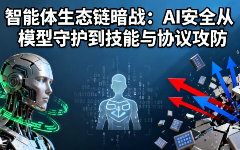 智能体生态链暗战：AI安全从模型守护到技能与协议攻防