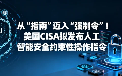 从“指南”迈入“强制令”！美国CISA拟发布人工智能安全约束性操作指令