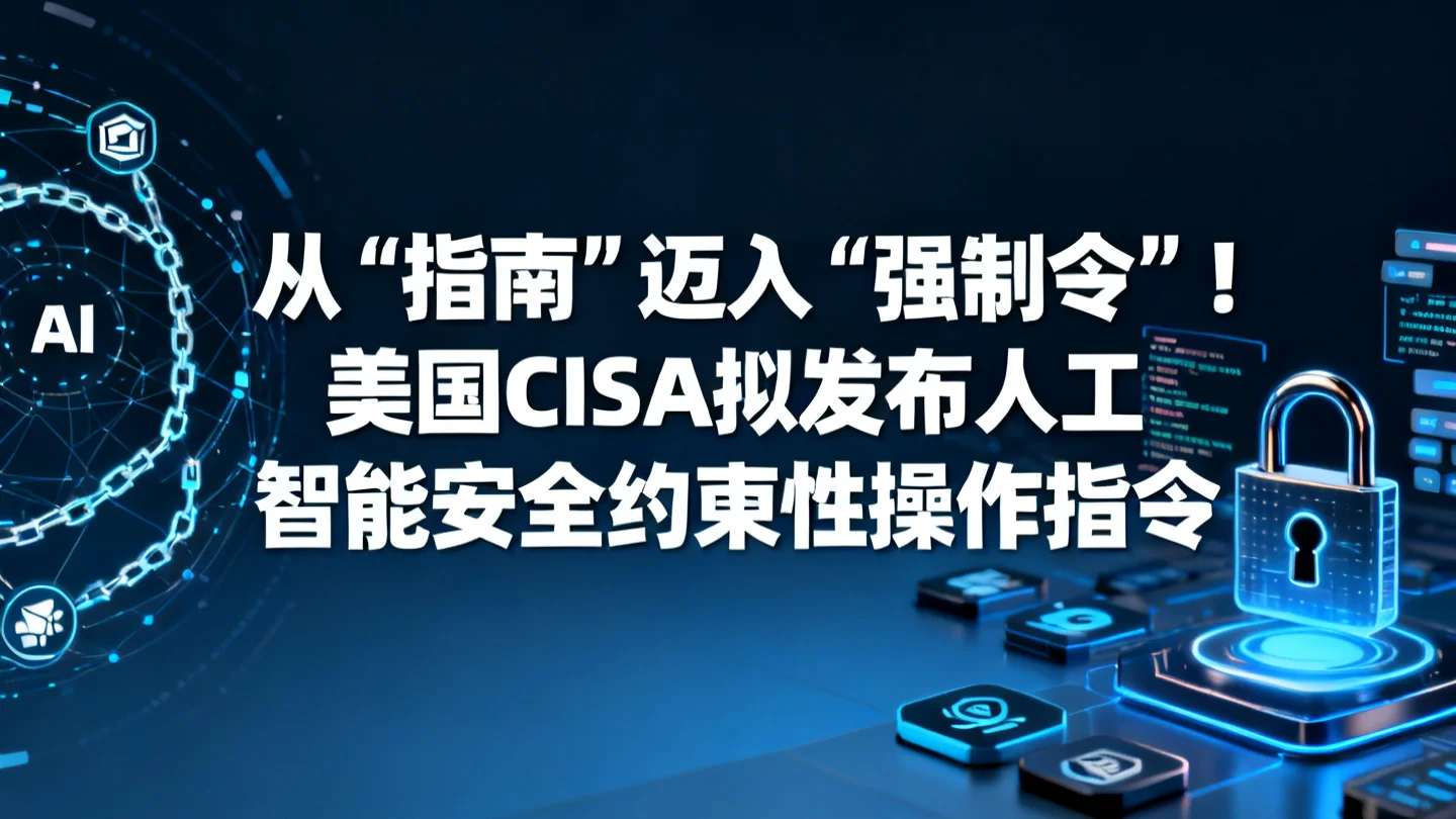 从“指南”迈入“强制令”!美国CISA拟发布人工智能安全约束性操作指令